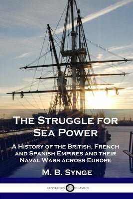 The Struggle for Sea Power: A History of the British, French and Spanish Empires and their Naval Wars across Europe Paperback Pantianos Classics