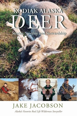 Kodiak Alaska Deer: Stories, Sterility and Stewardship by Jacobson, Jake