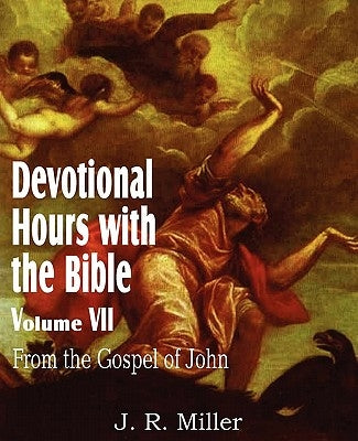 Devotional Hours with the Bible Volume VII, from the Gospel of John by Miller, J. R.