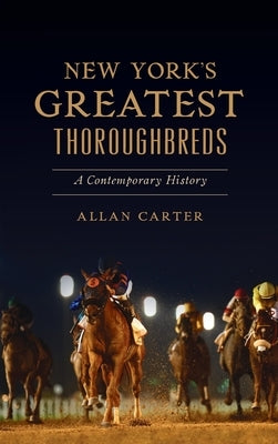 New York's Greatest Thoroughbreds: A Contemporary History by Carter, Allan