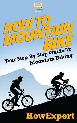How To Mountain Bike: Your Step-By-Step Guide To Mountain Biking Paperback Createspace Independent Publishing Platform