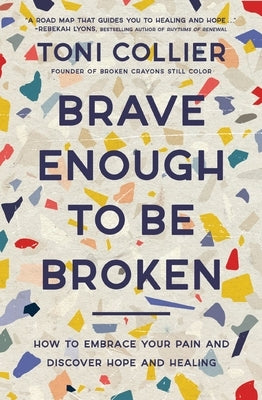 Brave Enough to Be Broken: How to Embrace Your Pain and Discover Hope and Healing by Collier, Toni