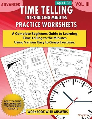 Advanced Time Telling - Introducing Minutes - Practice Worksheets Workbook With Answers: Daily Practice Guide for Elementary Students and Homeschooler by Shobha