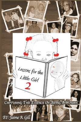 Lessons for the Little Girl 2: Capturing the Essence of Being a Woman by Gill, Jaime a.