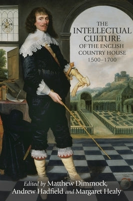 The Intellectual Culture of the English Country House, 1500-1700 by Dimmock, Matthew