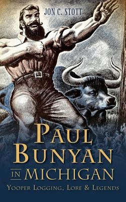 Paul Bunyan in Michigan: Yooper Logging, Lore & Legends by Stott, Jon C.