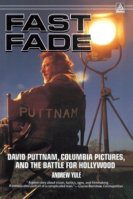 Fast Fade: David Puttnam, Columbia Pictures, and the Battle for Hollywood by Yule, Andrew