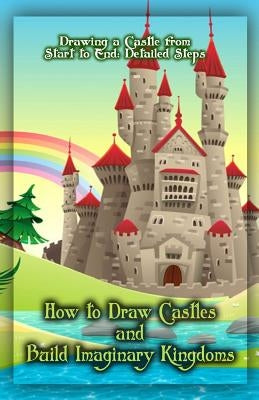 How to Draw Castles and Build Imaginary Kingdoms: Drawing a Castle from Start to End: Detailed Steps Paperback Createspace Independent Publishing Platform
