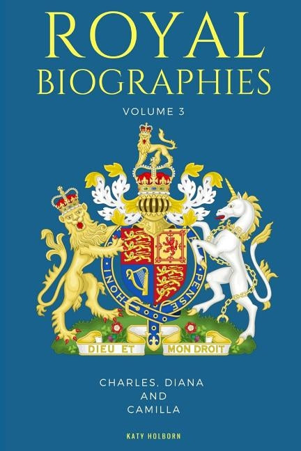 Royal Biographies Volume 3: Charles, Diana and Camilla - 3 Books in 1 by Holborn, Katy