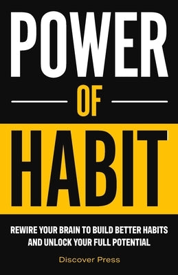Power of Habit: Rewire Your Brain to Build Better Habits and Unlock Your Full Potential by Press, Discover