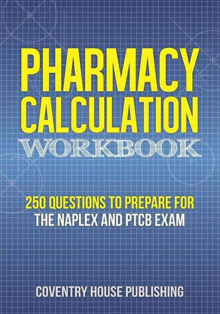 Pharmacy Calculation Workbook: 250 Questions to Prepare for the NAPLEX and PTCB Exam Paperback Coventry House Publishing