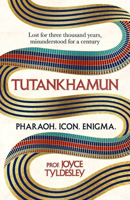 Tutankhamun: Lost for Three Thousand Years, Misunderstood for a Century by Tyldesley, Joyce