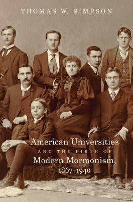 American Universities and the Birth of Modern Mormonism, 1867-1940 Paperback University of North Carolina Press