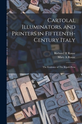 Cartolai, Illuminators, and Printers in Fifteenth-century Italy: The Evidence of The Ripoli Press by Rouse, Mary a.