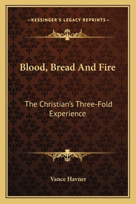 Blood, Bread and Fire: The Christian's Three-Fold Experience Paperback Kessinger Publishing