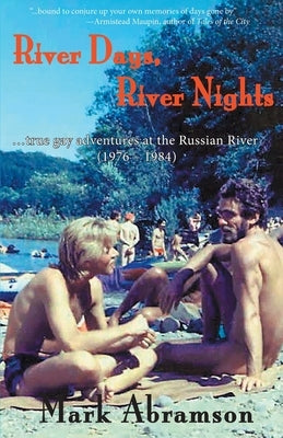 River Days, River Nights: ...true gay adventures at the Russian River (1976 - 1984) by Abramson, Mark