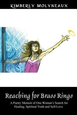 Reaching for Brass Rings: A Poetry Memoir of One Woman's Search for Healing, Spiritual Truth and Self-Love by Molyneaux, Kimberly