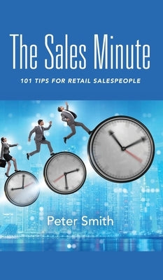 The Sales Minute: 101 Tips for Retail Salespeople by Smith, Peter