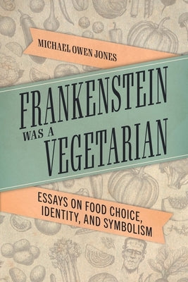 Frankenstein Was a Vegetarian: Essays on Food Choice, Identity, and Symbolism Paperback University Press of Mississippi