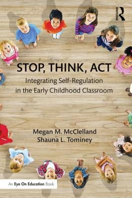 Stop, Think, Act: Integrating Self-Regulation in the Early Childhood Classroom by McClelland, Megan M.