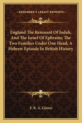 England The Remnant Of Judah, And The Israel Of Ephraim; The Two Families Under One Head; A Hebrew Episode In British History Paperback Kessinger Publishing