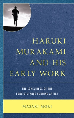 Haruki Murakami and His Early Work: The Loneliness of the Long-Distance Running Artist Paperback Lexington Books