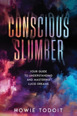 Conscious Slumber: Your Guide to Understanding and Mastering Lucid Dreams by Todoit, Howie