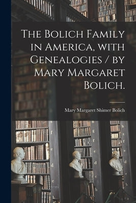 The Bolich Family in America, With Genealogies / by Mary Margaret Bolich. by Bolich, Mary Margaret Shimer 1895-