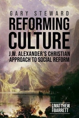 Reforming Culture: J.W. Alexander's Christian Approach to Social Reform Paperback Joshua Press (an Imprint of H&e Publishing)
