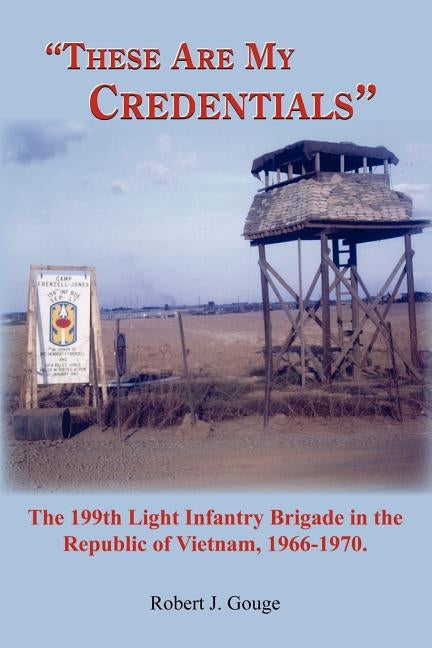 These Are My Credentials: The 199th Light Infantry Brigade in the Republic of Vietnam, 1966-1970. by Gouge, Robert J.