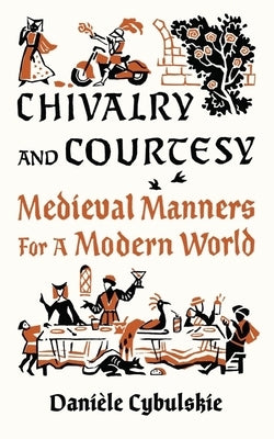 Chivalry and Courtesy: Medieval Manners for a Modern World by Cybulskie, Danièle