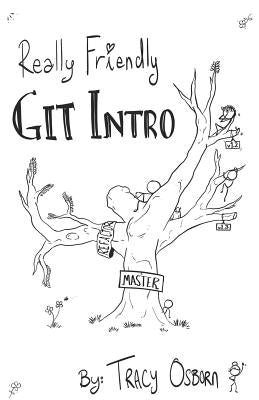 Really Friendly Git Intro: Learn the basics of Git, the version control system for programming. by Osborn, Tracy