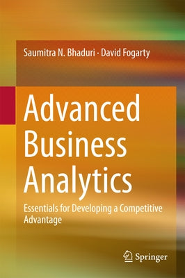 Advanced Business Analytics: Essentials for Developing a Competitive Advantage by Bhaduri, Saumitra N.