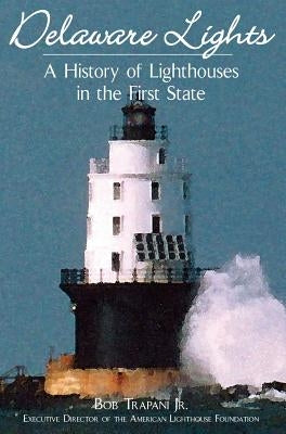 Delaware Lights: A History of Lighthouses in the First State by Trapani, Bob