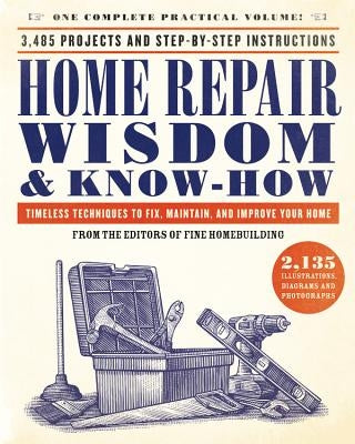 Home Repair Wisdom & Know-How: Timeless Techniques to Fix, Maintain, and Improve Your Home by Fine Homebuilding