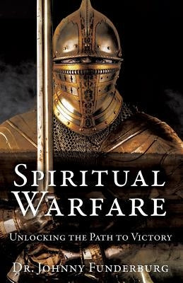 Spiritual Warfare: Unlocking the Path to Victory by Funderburg, Johnny