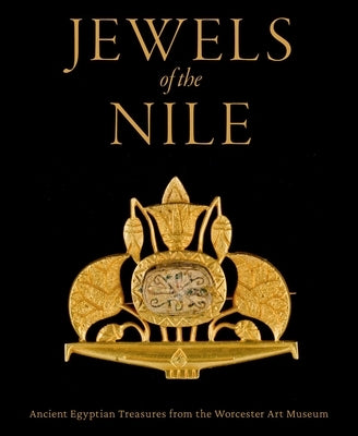 Jewels of the Nile: Ancient Egyptian Treasures from the Worcester Art Museum by Lacovara, Peter