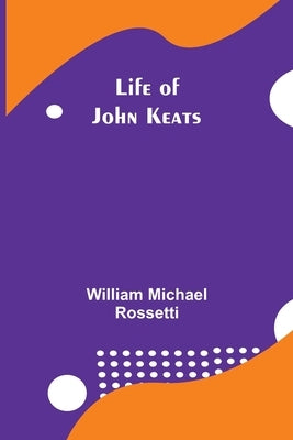 Life of John Keats by Michael Rossetti, William