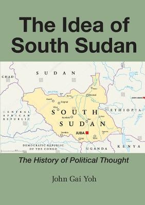 The Idea of South Sudan: The History of Political Thought Paperback Africa World Books Pty Ltd