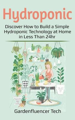 Hydroponic: Discover How to Build a Simple Hydroponic Technology at Home in Less Than 24hr Paperback Independently Published
