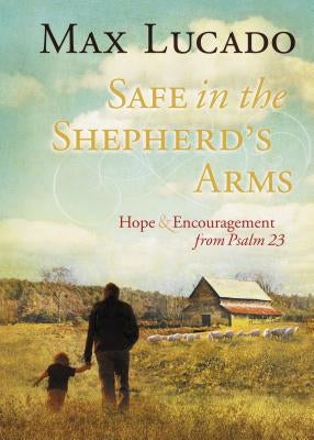 Safe in the Shepherd's Arms: Hope and Encouragement from Psalm 23 by Lucado, Max