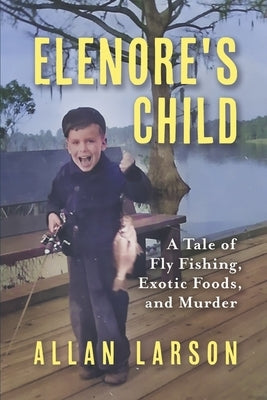 Elenore's Child: Fly Fishing, Exotic Foods, Murder by Larson, Allan