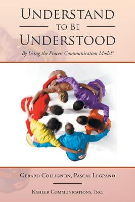 Understand to Be Understood: By Using the Process Communication Model by Collignon, Gerard