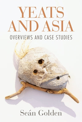 Yeats and Asia: Overviews and Case Studies by Golden, Seán