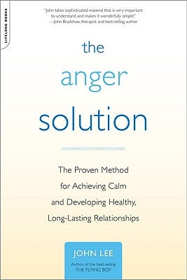 The Anger Solution: The Proven Method for Achieving Calm and Developing Healthy, Long-Lasting Relationships by Lee, John