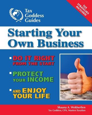 Starting Your Own Business: Do It Right from the Start, Lower Your Taxes, Protect Your Income, and Enjoy Your Life by Wekherlien, Shauna A.