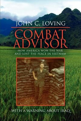 Combat Advisor: How America Won the War and Lost the Peace in Vietnam by Loving, John C.