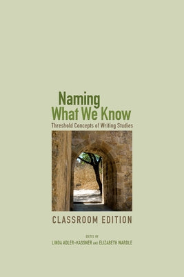 Naming What We Know: Threshold Concepts of Writing Studies by Adler-Kassner, Linda