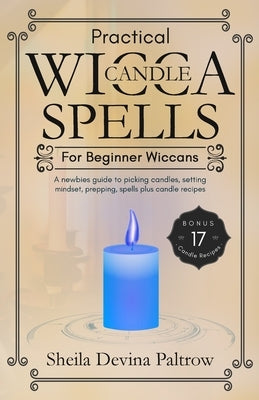 Practical Wicca Candle Spells for Beginner Wiccans: A newbies guide to picking candles, setting mindset, prepping, spells plus candle recipes by Paltrow, Sheila Devina