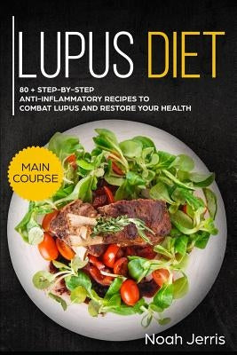 Lupus Diet: Main Course - 80 + Step-By-Step Anti-Inflammatory Recipes to Combat Lupus and Restore Your Health (AIP Effective Appro Paperback Independently Published